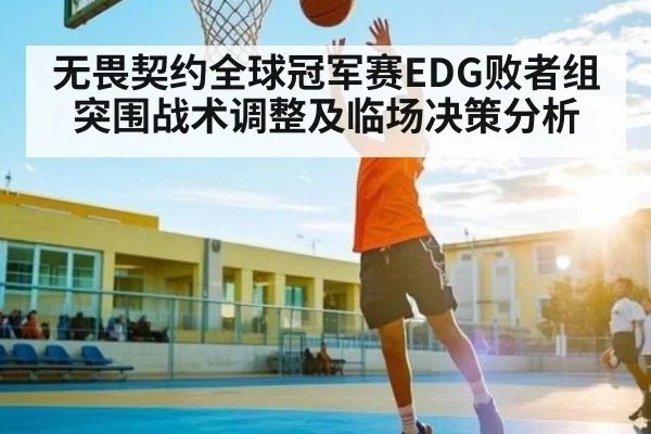 无畏契约全球冠军赛EDG败者组突围战术调整及临场决策分析 | 6686APP