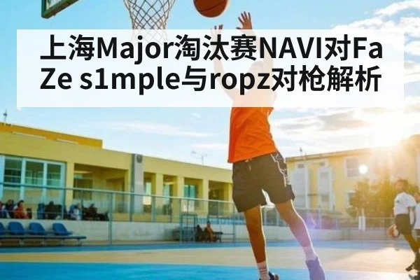 上海Major淘汰赛NAVI对FaZe s1mple与ropz对枪解析